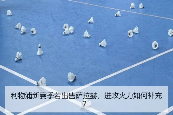 利物浦新赛季若出售萨拉赫，进攻火力如何补充？