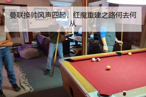 曼联换帅风声四起，红魔重建之路何去何从