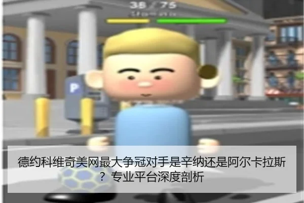 德约科维奇美网最大争冠对手是辛纳还是阿尔卡拉斯？专业平台深度剖析