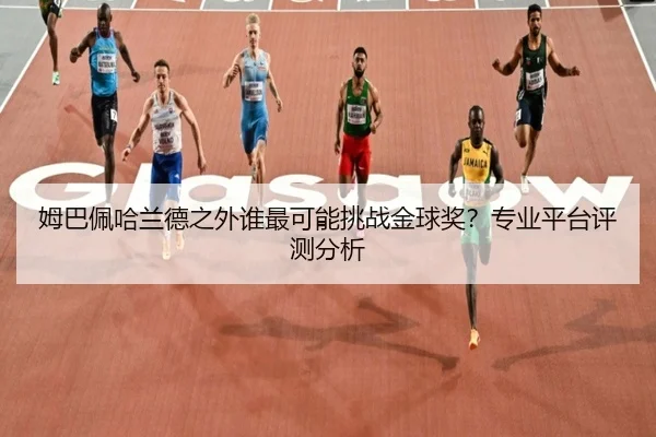 姆巴佩哈兰德之外谁最可能挑战金球奖？专业平台评测分析